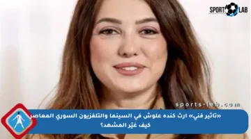«تأثير فني» إرث كندة علوش في السينما والتلفزيون السوري المعاصر كيف غيّر المشهد؟
